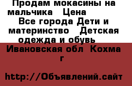 Продам мокасины на мальчика › Цена ­ 1 000 - Все города Дети и материнство » Детская одежда и обувь   . Ивановская обл.,Кохма г.